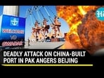 DEADLY ATTACK ON CHINA-BUILT PORT IN PAK ANGERS BEIJING DEADLY ATTACK ON CHINA-BUILT PORT IN PAK ANGERS BEIJING