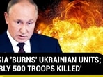 RUSSIA 'BURNS' UKRAINIAN UNITS; 'NEARLY 500 TROOPS KILLED' RUSSIA 'BURNS' UKRAINIAN UNITS; 'NEARLY 500 TROOPS KILLED'
