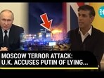 MOSCOW TERROR ATTACK; U.K. ACCUSES PUTIN OF LYING... MOSCOW TERROR ATTACK; U.K. ACCUSES PUTIN OF LYING...