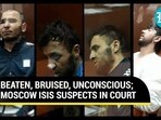 BEATEN, BRUISED, UNCONSCIOUS; MOSCOW ISIS SUSPECTS IN COURT BEATEN, BRUISED, UNCONSCIOUS; MOSCOW ISIS SUSPECTS IN COURT
