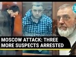 MOSCOW ATTACK: THREE MORE SUSPECTS ARRESTED MOSCOW ATTACK: THREE MORE SUSPECTS ARRESTED