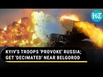 KYIV'S TROOPS 'PROVOKE' RUSSIA; GET 'DECIMATED' NEAR BELGOROD KYIV'S TROOPS 'PROVOKE' RUSSIA; GET 'DECIMATED' NEAR BELGOROD