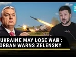 'UKRAINE MAY LOSE WAR': ORBAN WARNS ZELENSKY 'UKRAINE MAY LOSE WAR': ORBAN WARNS ZELENSKY