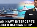 INDIAN NAVY INTERCEPTS HIJACKED IRANIAN SHIP