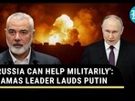 'RUSSIA CAN HELP MILITARILY': HAMAS LEADER LAUDS PUTIN 'RUSSIA CAN HELP MILITARILY': HAMAS LEADER LAUDS PUTIN