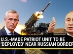 U.S.-MADE PATRIOT UNIT TO BE 'DEPLOYED' NEAR RUSSIAN BORDER U.S.-MADE PATRIOT UNIT TO BE 'DEPLOYED' NEAR RUSSIAN BORDER
