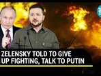 ZELENSKY TOLD TO GIVE UP FIGHTING, TALK TO PUTIN ZELENSKY TOLD TO GIVE UP FIGHTING, TALK TO PUTIN