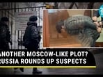 ANOTHER MOSCOW-LIKE PLOT? RUSSIA ROUNDS UP SUSPECTS ANOTHER MOSCOW-LIKE PLOT? RUSSIA ROUNDS UP SUSPECTS