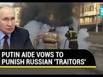 PUTIN AIDE VOWS TO PUNISH RUSSIAN 'TRAITORS' PUTIN AIDE VOWS TO PUNISH RUSSIAN 'TRAITORS'
