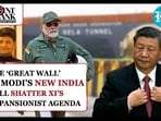 THE ‘GREAT WALL’ OF MODI’S NEW INDIA WILL SHATTER XI’S EXPANSIONIST AGENDA THE ‘GREAT WALL’ OF MODI’S NEW INDIA WILL SHATTER XI’S EXPANSIONIST AGENDA
