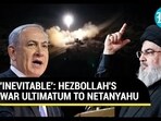 'INEVITABLE': HEZBOLLAH'S WAR ULTIMATUM TO NETANYAHU 'INEVITABLE': HEZBOLLAH'S WAR ULTIMATUM TO NETANYAHU