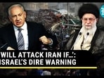 ‘WILL ATTACK IRAN IF…’: ISRAEL’S DIRE WARNING