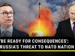 'BE READY FOR CONSEQUENCES': RUSSIA'S THREAT TO NATO NATION