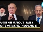 PUTIN KNEW ABOUT IRAN'S BLITZ ON ISRAEL IN ADVANCE?