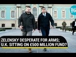ZELENSKY DESPERATE FOR ARMS; U.K. SITTING ON £500 MILLION FUND? ZELENSKY DESPERATE FOR ARMS; U.K. SITTING ON £500 MILLION FUND?