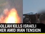 HEZBOLLAH KILLS ISRAELI SOLDIER AMID IRAN TENSION HEZBOLLAH KILLS ISRAELI SOLDIER AMID IRAN TENSION