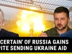 U.S. 'CERTAIN' OF RUSSIA GAINS DESPITE SENDING UKRAINE AID U.S. 'CERTAIN' OF RUSSIA GAINS DESPITE SENDING UKRAINE AID