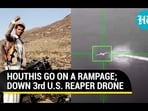 HOUTHIS GO ON A RAMPAGE; DOWN 3rd U.S. REAPER DRONE HOUTHIS GO ON A RAMPAGE; DOWN 3rd U.S. REAPER DRONE