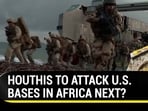 HOUTHIS TO ATTACK U.S. BASES IN AFRICA NEXT? HOUTHIS TO ATTACK U.S. BASES IN AFRICA NEXT?