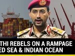 HOUTHI REBELS ON A RAMPAGE IN RED SEA & INDIAN OCEAN