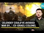 'ZELENSKY COULD'VE AVOIDED WAR BY...': EX-ISRAELI COLONEL 'ZELENSKY COULD'VE AVOIDED WAR BY...': EX-ISRAELI COLONEL