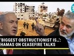‘BIGGEST OBSTRUCTIONIST IS…’: HAMAS ON CEASEFIRE TALKS