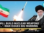 ‘WILL BUILD NUCLEAR WEAPONS IF…’: IRAN ISSUES BIG WARNING ‘WILL BUILD NUCLEAR WEAPONS IF…’: IRAN ISSUES BIG WARNING