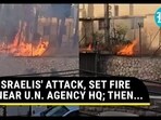 'ISRAELIS' ATTACK, SET FIRE NEAR U.N. AGENCY HQ; THEN...