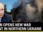 PUTIN OPENS NEW WAR FRONT IN NORTHERN UKRAINE PUTIN OPENS NEW WAR FRONT IN NORTHERN UKRAINE