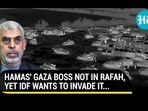 HAMAS' GAZA BOSS NOT IN RAFAH, YET IDF WANTS TO INVADE IT...