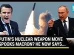 PUTIN'S NUCLEAR WEAPON MOVE SPOOKS MACRON? HE NOW SAYS... PUTIN'S NUCLEAR WEAPON MOVE SPOOKS MACRON? HE NOW SAYS...