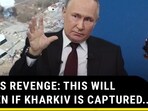 PUTIN'S REVENGE: THIS WILL HAPPEN IF KHARKIV IS CAPTURED PUTIN'S REVENGE: THIS WILL HAPPEN IF KHARKIV IS CAPTURED