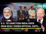 U.S. TO SANCTION INDIA OVER IRAN DEAL? BIDEN OFFICIAL SAYS...