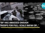 'IDF HAS AMASSED ENOUGH TROOPS FOR FULL-SCALE RAFAH OP...'