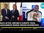 DAYS AFTER JINPING'S EUROPE TOUR, JAISHANKAR WARNS INDIAN BUSINESSES