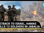 SETBACK TO ISRAEL, HAMAS KILLS 12 SOLDIERS IN JABALIA