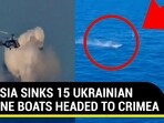RUSSIA SINKS 15 UKRAINIAN DRONE BOATS HEADED TO CRIMEA RUSSIA SINKS 15 UKRAINIAN DRONE BOATS HEADED TO CRIMEA