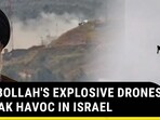 HEZBOLLAH'S EXPLOSIVE DRONES WREAK HAVOC IN ISRAEL HEZBOLLAH'S EXPLOSIVE DRONES WREAK HAVOC IN ISRAEL