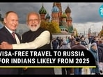 VISA-FREE TRAVEL TO RUSSIA FOR INDIANS LIKELY FROM 2025 VISA-FREE TRAVEL TO RUSSIA FOR INDIANS LIKELY FROM 2025