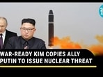 WAR-READY KIM COPIES ALLY PUTIN TO ISSUE NUCLEAR THREAT