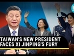 TAIWAN'S NEW PRESIDENT FACES XI JINPING'S FURY TAIWAN'S NEW PRESIDENT FACES XI JINPING'S FURY