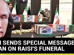 PUTIN SENDS SPECIAL MESSAGE TO IRAN ON RAISI'S FUNERAL