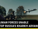UKRAINIAN FORCES UNABLE TO STOP RUSSIA'S KHARKIV ADVANCE UKRAINIAN FORCES UNABLE TO STOP RUSSIA'S KHARKIV ADVANCE