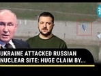 UKRAINE ATTACKED RUSSIAN NUCLEAR SITE: HUGE CLAIM BY...