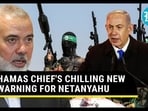 HAMAS CHIEF'S CHILLING NEW WARNING FOR NETANYAHU HAMAS CHIEF'S CHILLING NEW WARNING FOR NETANYAHU