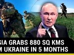 RUSSIA GRABS 880 SQ KMS FROM UKRAINE IN 5 MONTHS RUSSIA GRABS 880 SQ KMS FROM UKRAINE IN 5 MONTHS