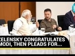 ZELENSKY CONGRATULATES MODI, THEN PLEADS FOR...