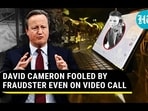 DAVID CAMERON FOOLED BY FRAUDSTER EVEN ON VIDEO CALL
