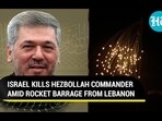ISRAEL KILLS HEZBOLLAH COMMANDER AMID ROCKET BARRAGE FROM LEBANON