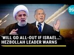 'WILL GO ALL-OUT IF ISRAEL...': HEZBOLLAH LEADER WARNS 'WILL GO ALL-OUT IF ISRAEL...': HEZBOLLAH LEADER WARNS